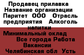 Продавец прилавка › Название организации ­ Паритет, ООО › Отрасль предприятия ­ Алкоголь, напитки › Минимальный оклад ­ 21 000 - Все города Работа » Вакансии   . Челябинская обл.,Усть-Катав г.